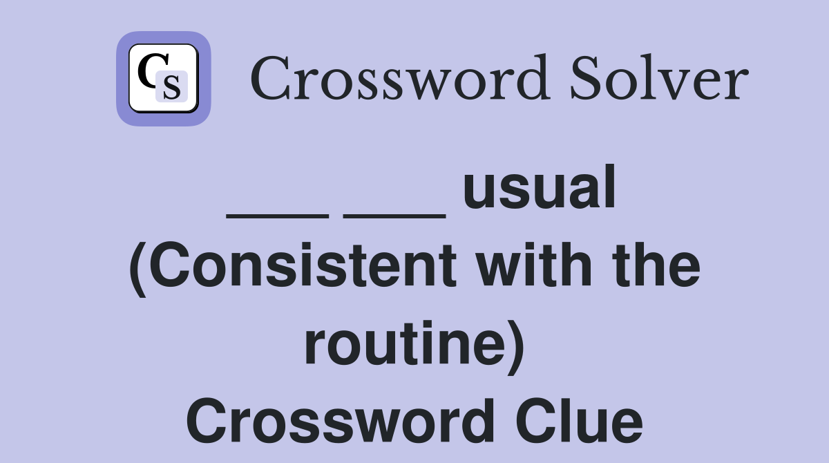 ___ ___ usual (Consistent with the routine) Crossword Clue