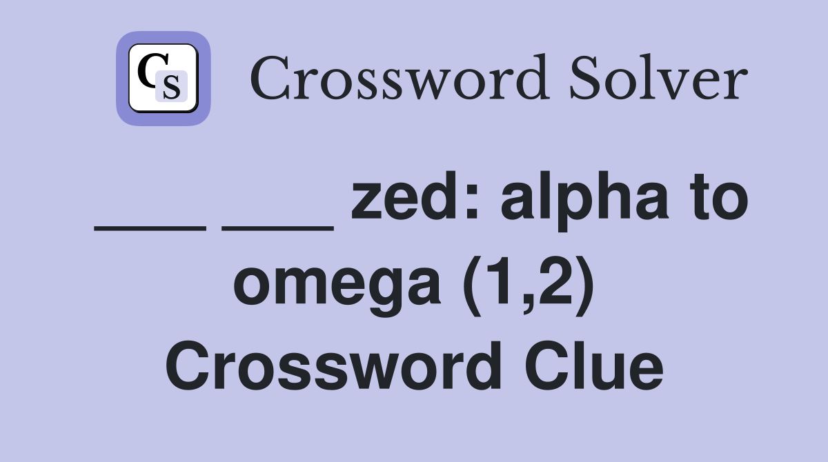 ___ ___ zed: alpha to omega (1,2) Crossword Clue
