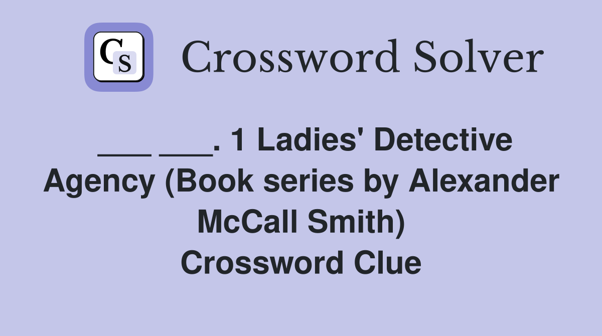 ___ ___. 1 Ladies' Detective Agency (Book series by Alexander McCall Smith) Crossword Clue