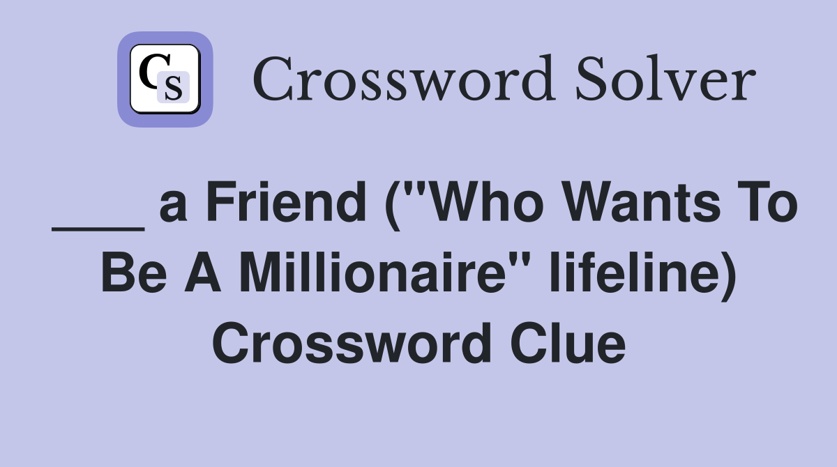 ___ a Friend ("Who Wants To Be A Millionaire" lifeline) Crossword Clue
