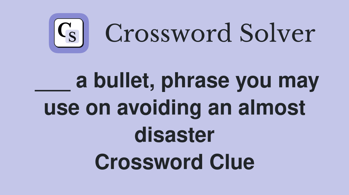 ___ a bullet, phrase you may use on avoiding an almost disaster Crossword Clue