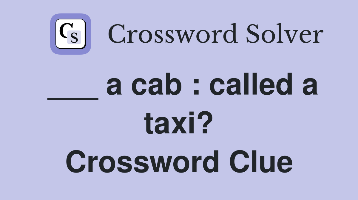___ a cab : called a taxi? Crossword Clue