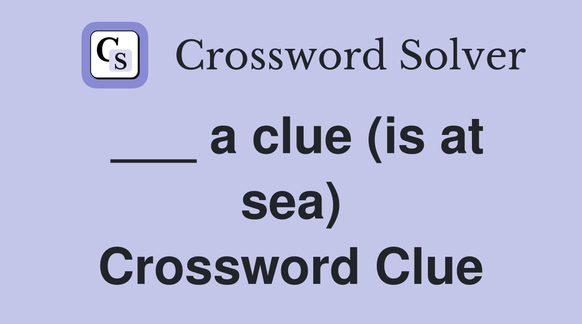 ___ a clue (is at sea) Crossword Clue