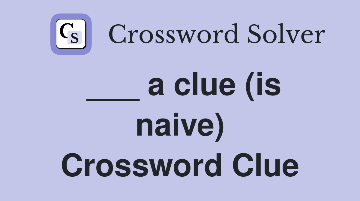 ___ a clue (is naive) Crossword Clue