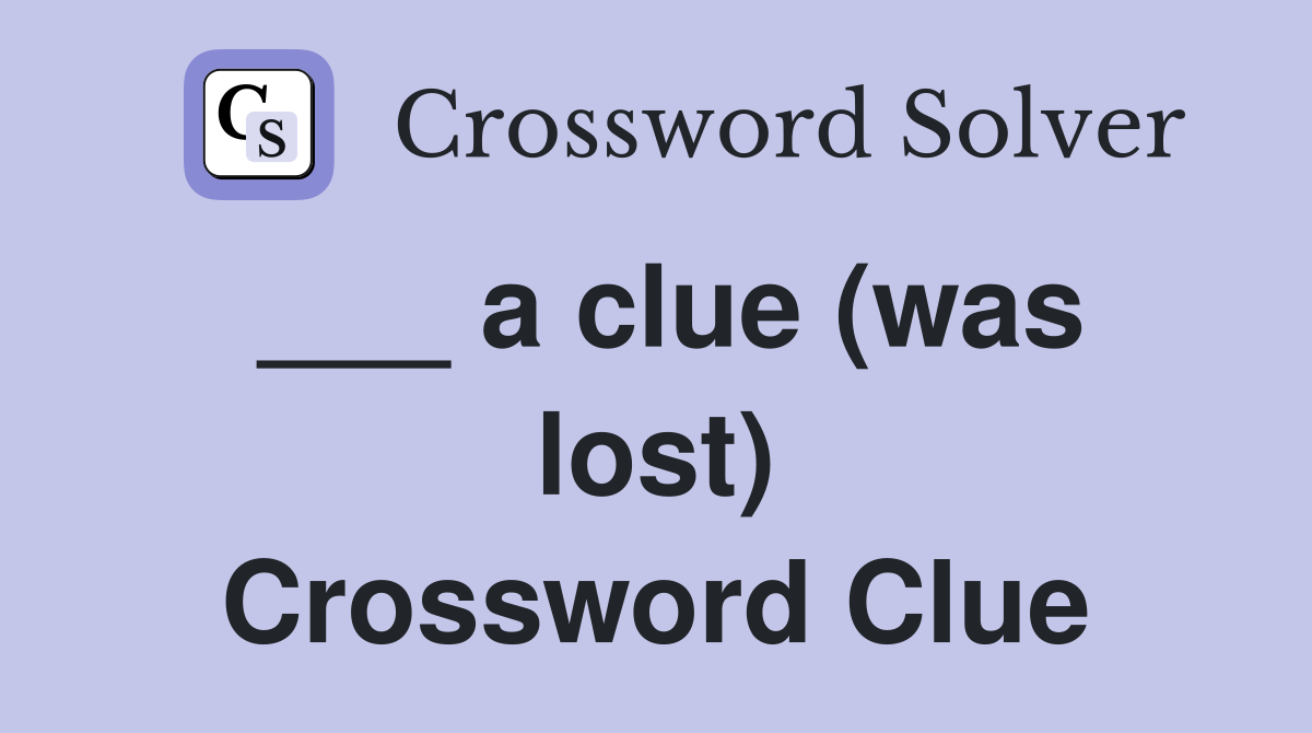 ___ a clue (was lost) Crossword Clue