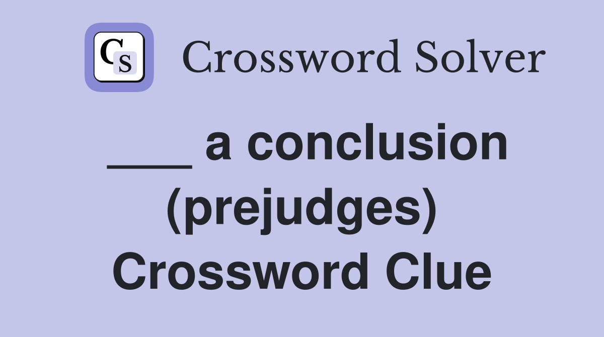 ___ a conclusion (prejudges) Crossword Clue