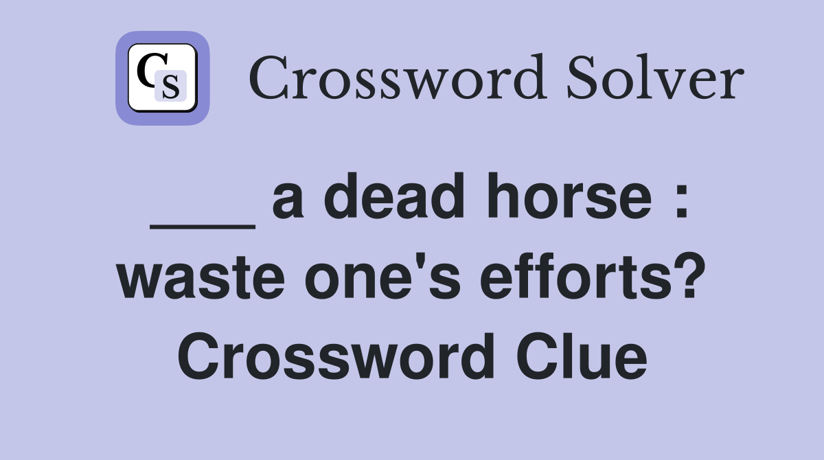 ___ a dead horse : waste one's efforts? Crossword Clue