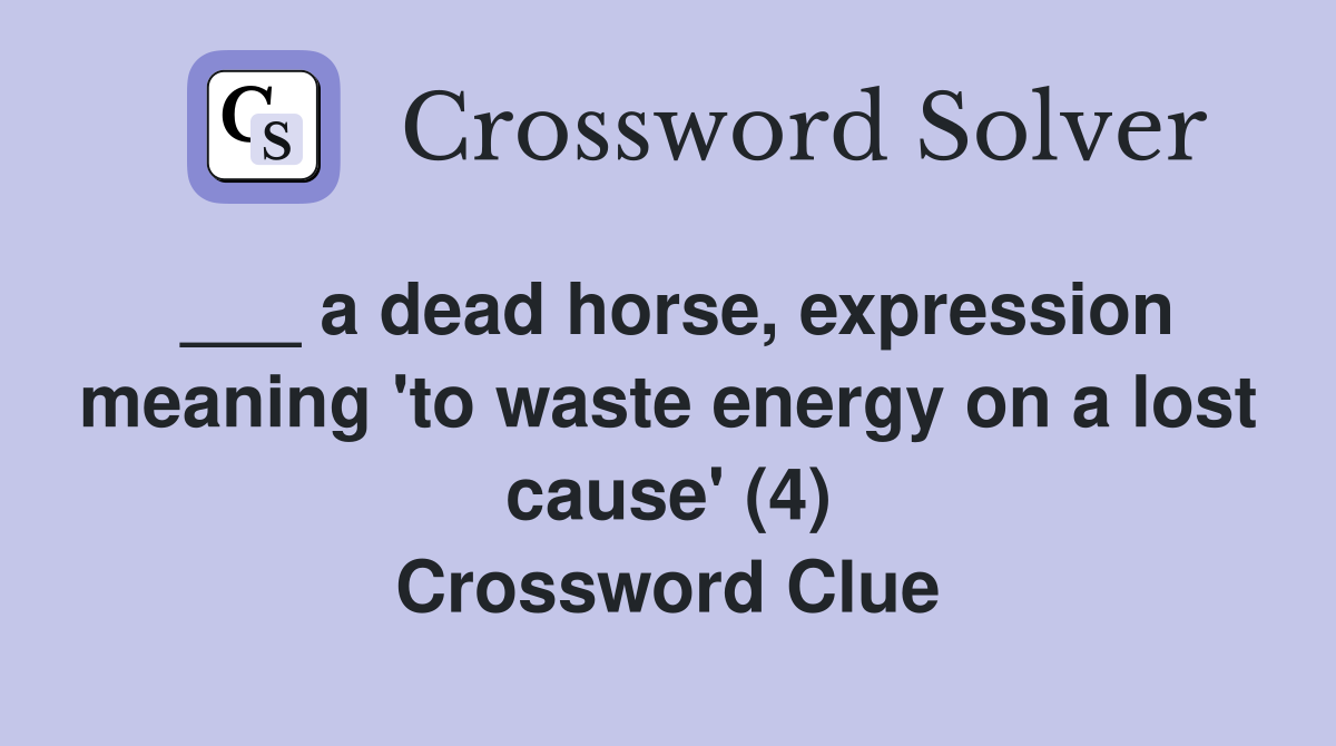 ___ a dead horse, expression meaning 'to waste energy on a lost cause' (4) Crossword Clue