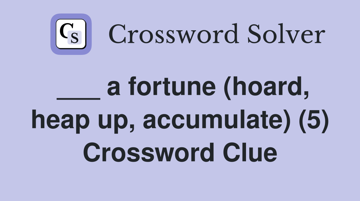 ___ a fortune (hoard, heap up, accumulate) (5) Crossword Clue