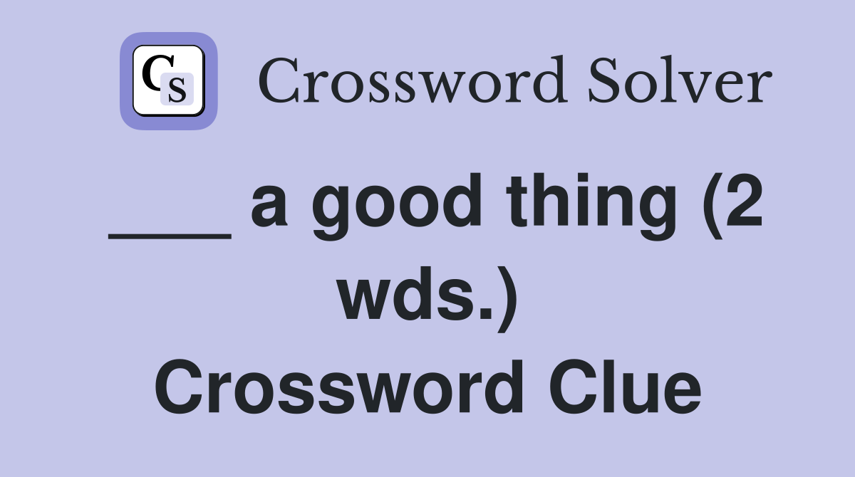___ a good thing (2 wds.) Crossword Clue