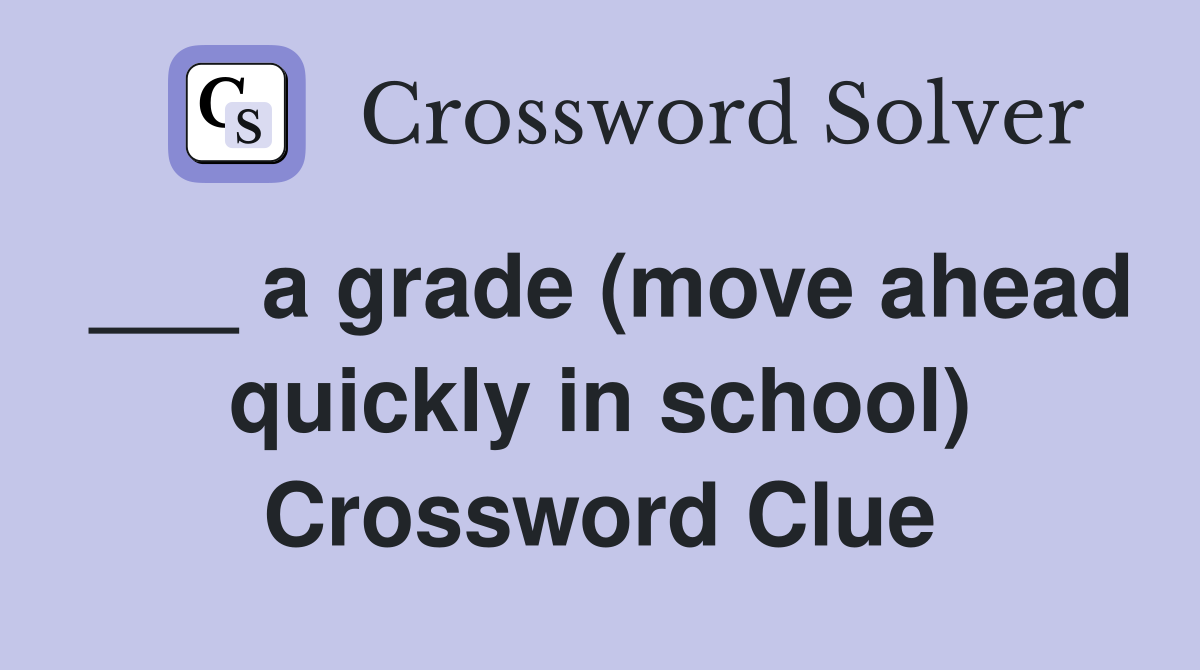 ___ a grade (move ahead quickly in school) Crossword Clue