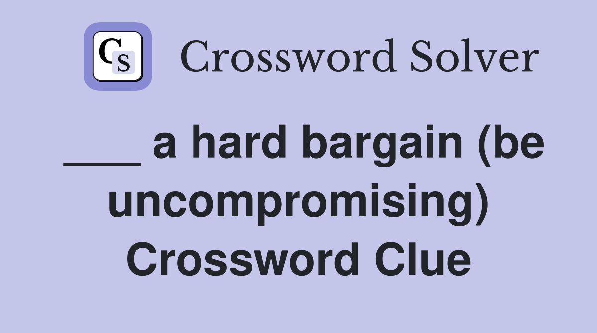 ___ a hard bargain (be uncompromising) Crossword Clue
