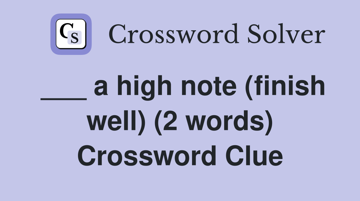 ___ a high note (finish well) (2 words) Crossword Clue