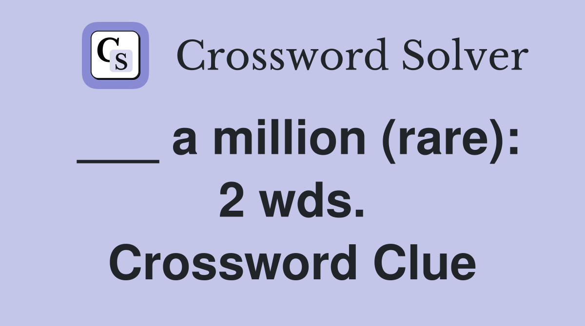 ___ a million (rare): 2 wds. Crossword Clue