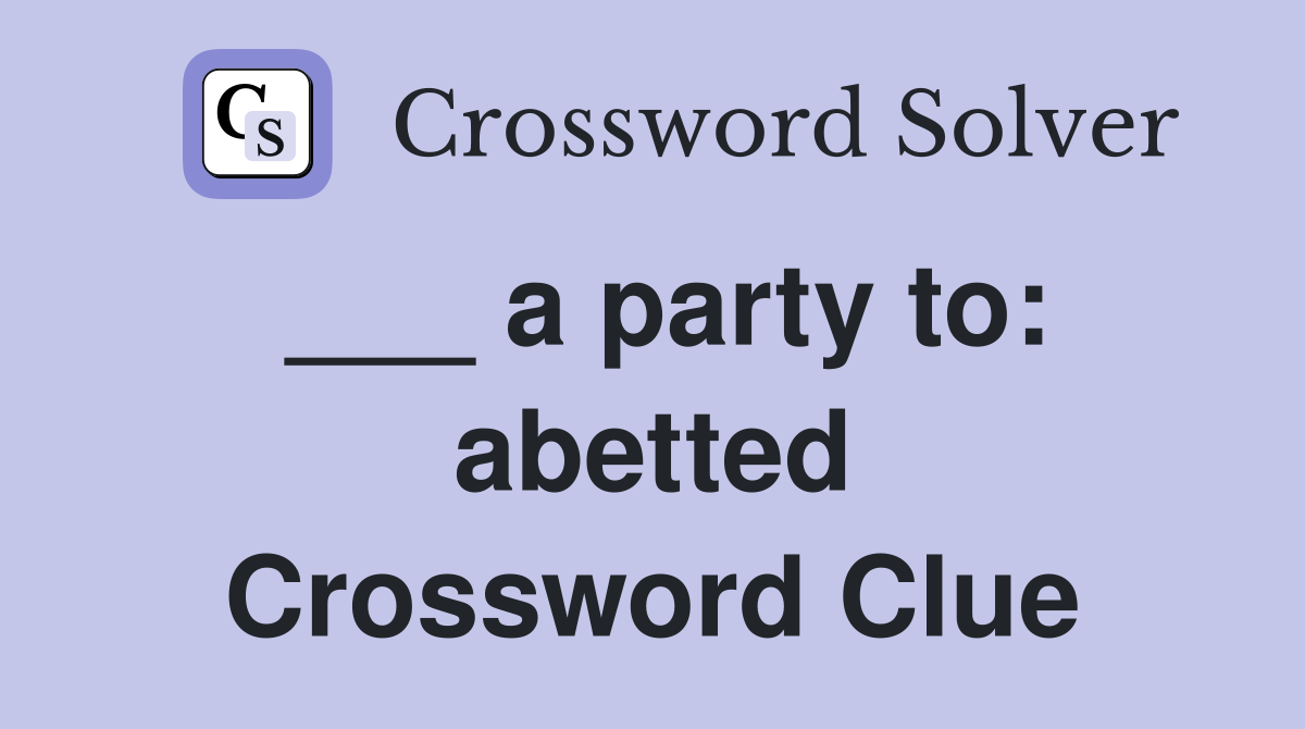 ___ a party to: abetted Crossword Clue