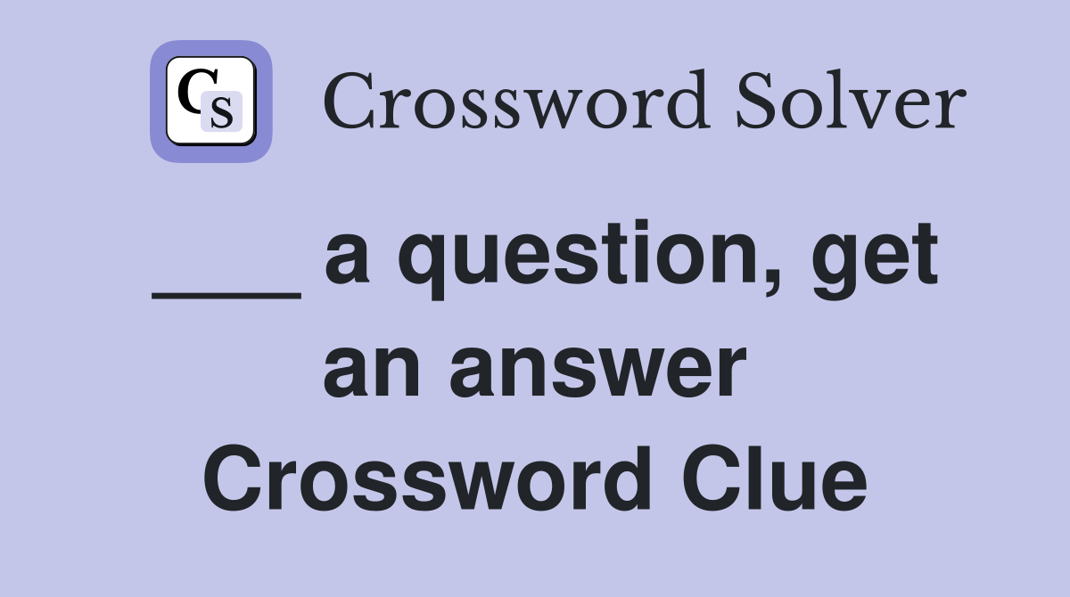 ___ a question, get an answer Crossword Clue