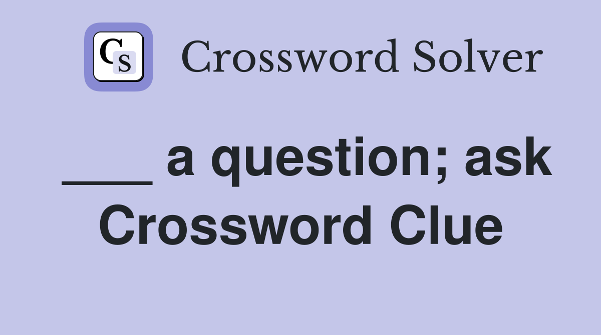 ___ a question; ask Crossword Clue