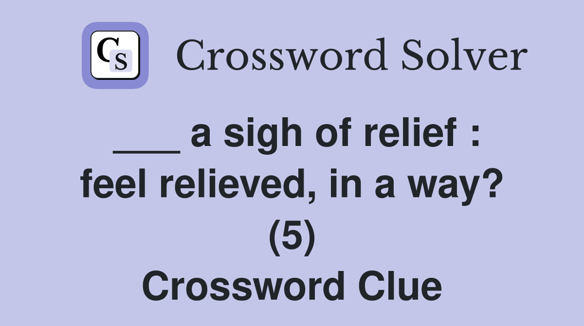 ___ a sigh of relief : feel relieved, in a way? (5) Crossword Clue