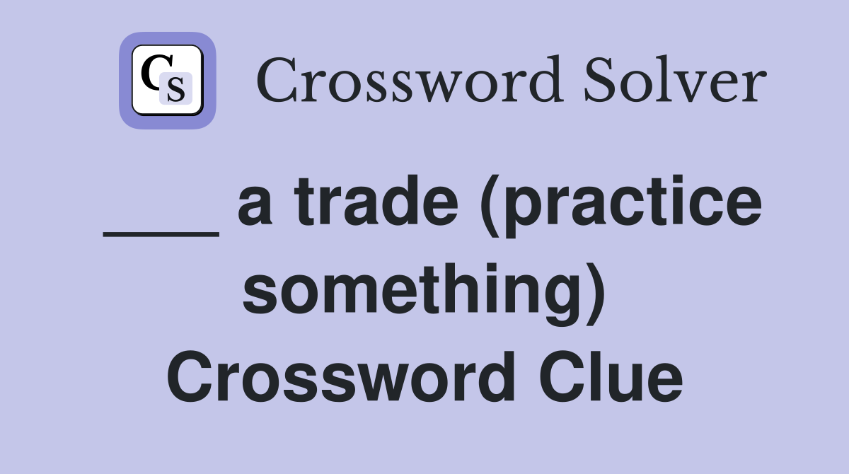 ___ a trade (practice something) Crossword Clue