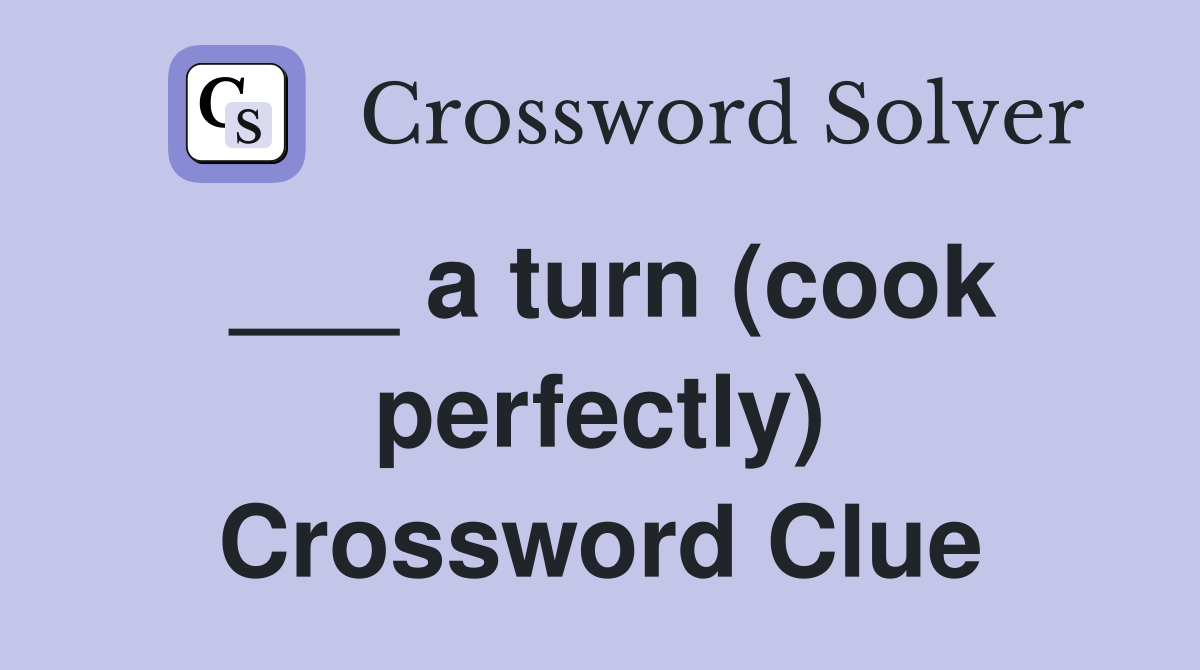 ___ a turn (cook perfectly) Crossword Clue