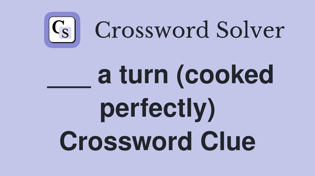 ___ a turn (cooked perfectly) Crossword Clue