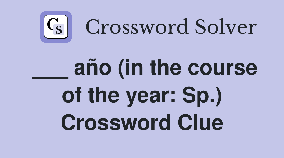___ año (in the course of the year: Sp.) Crossword Clue