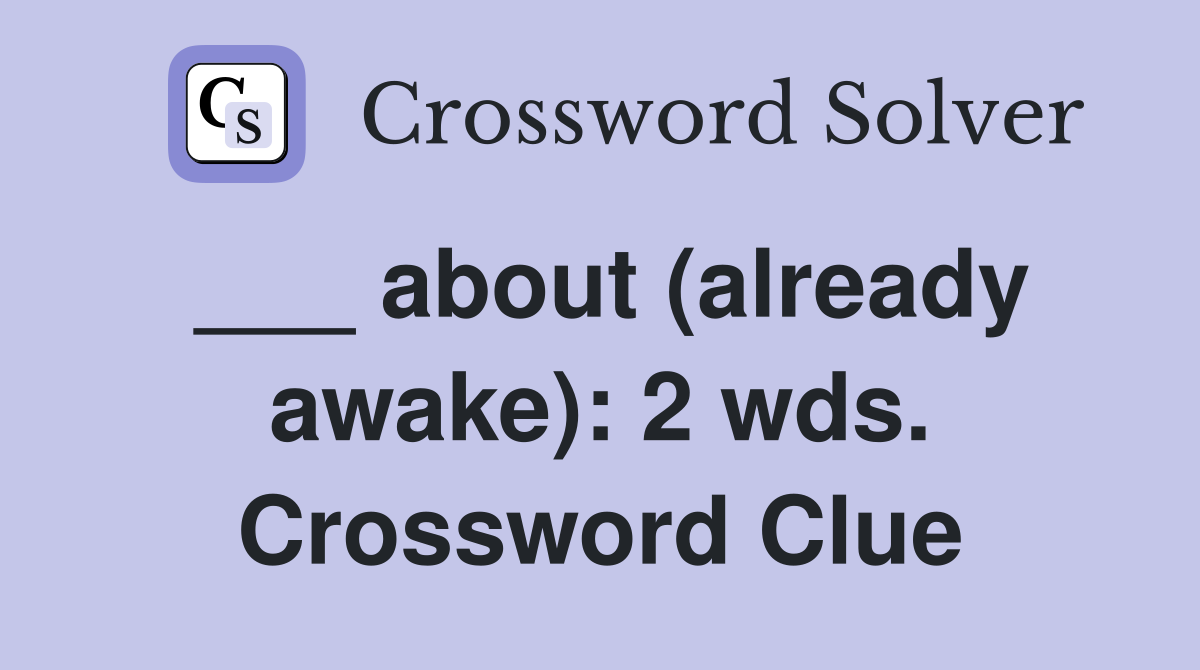 ___ about (already awake): 2 wds. Crossword Clue