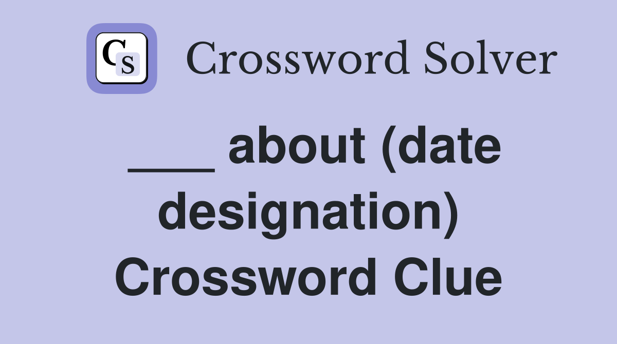___ about (date designation) Crossword Clue