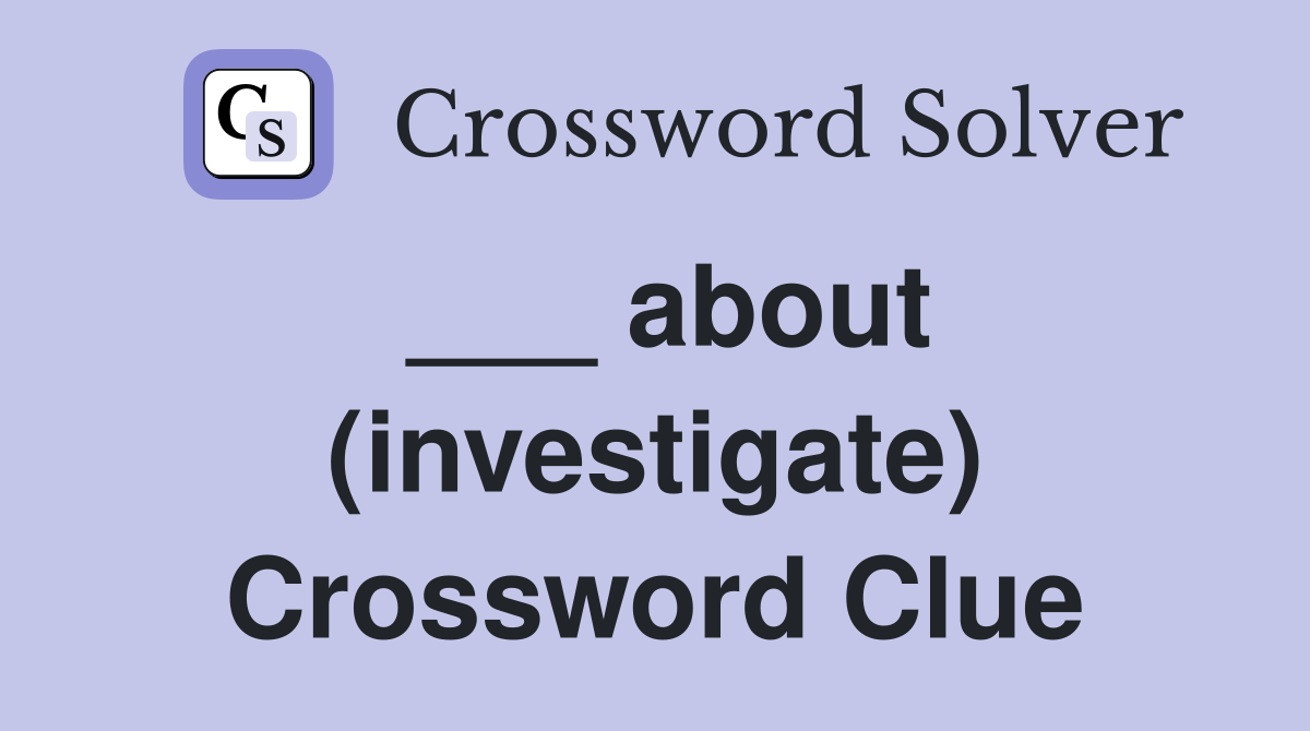 ___ about (investigate) Crossword Clue
