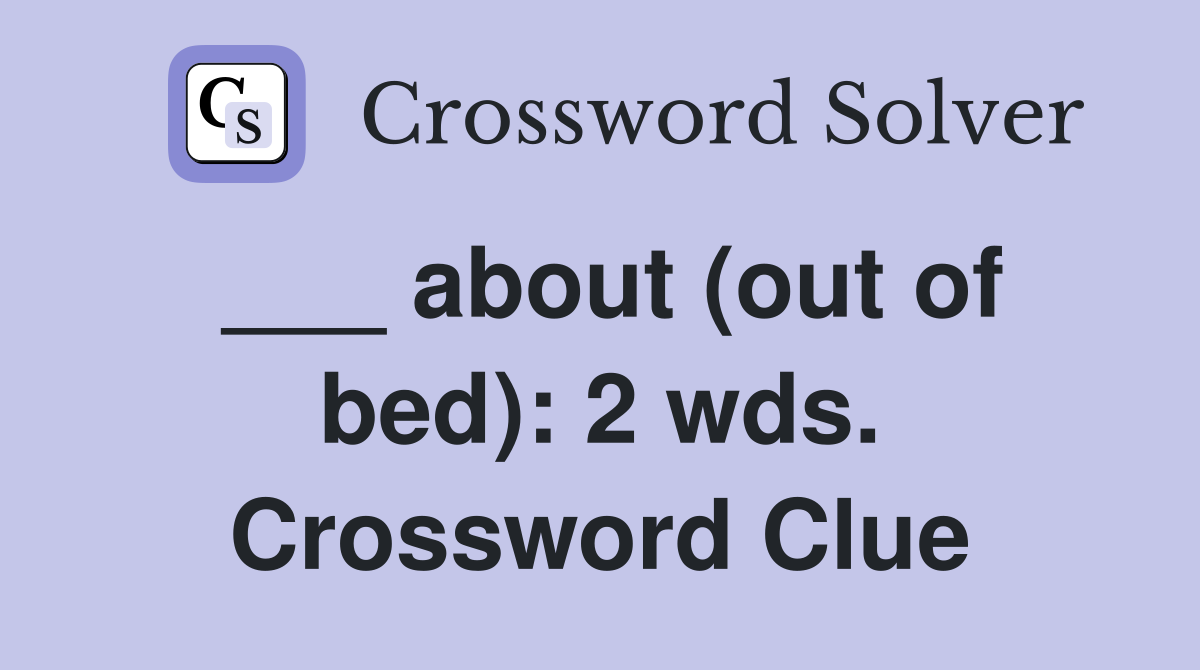 ___ about (out of bed): 2 wds. Crossword Clue