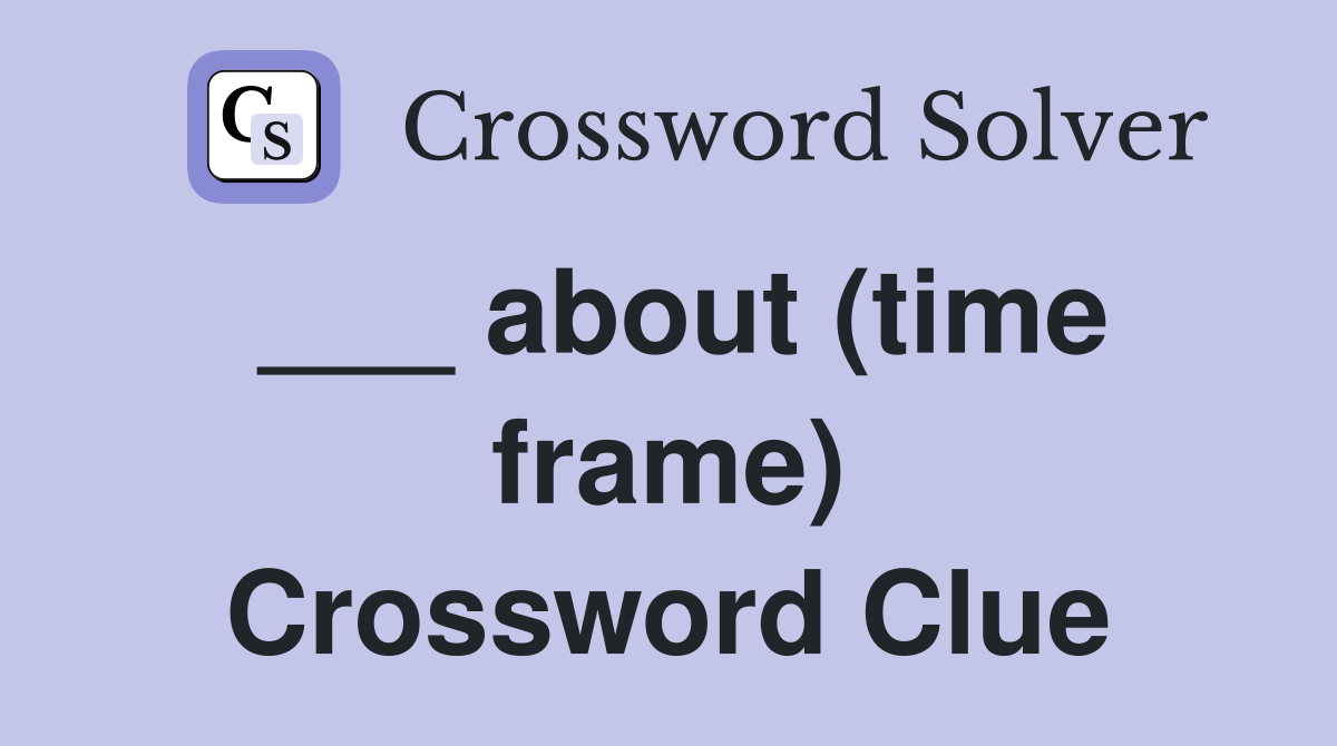 ___ about (time frame) Crossword Clue