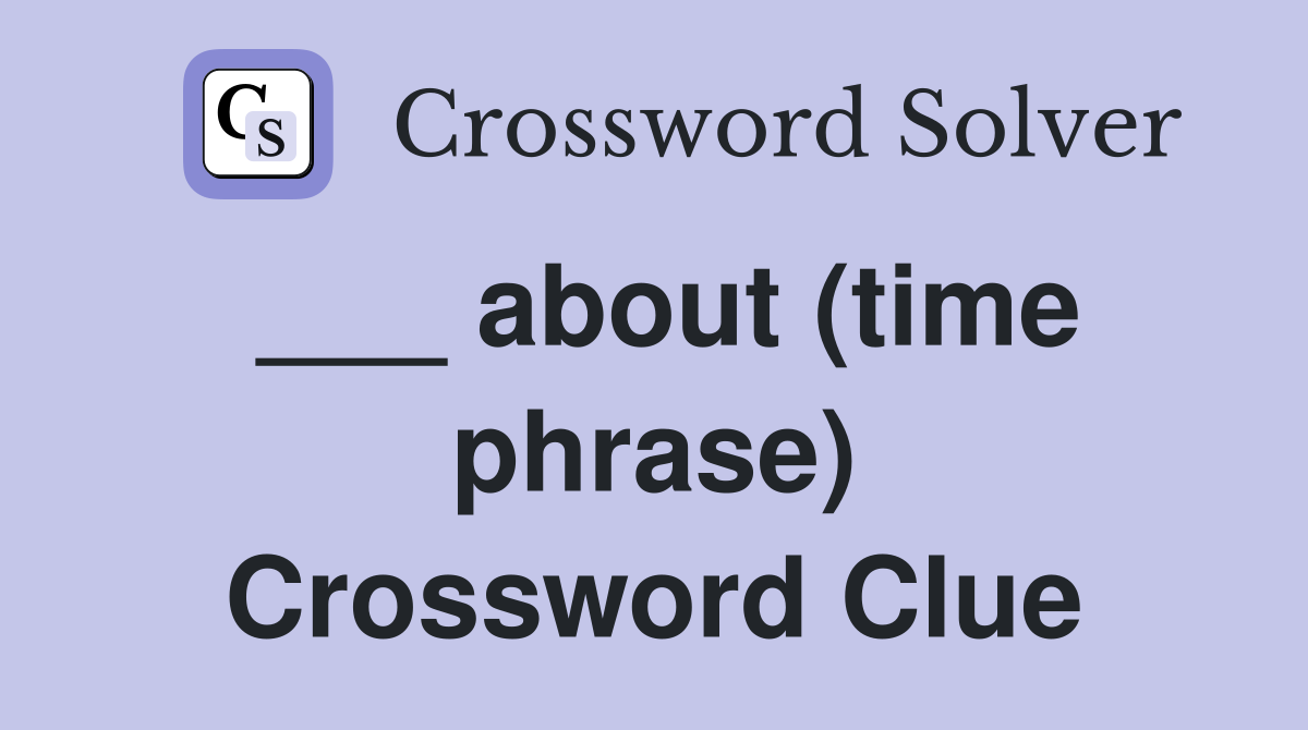 ___ about (time phrase) Crossword Clue