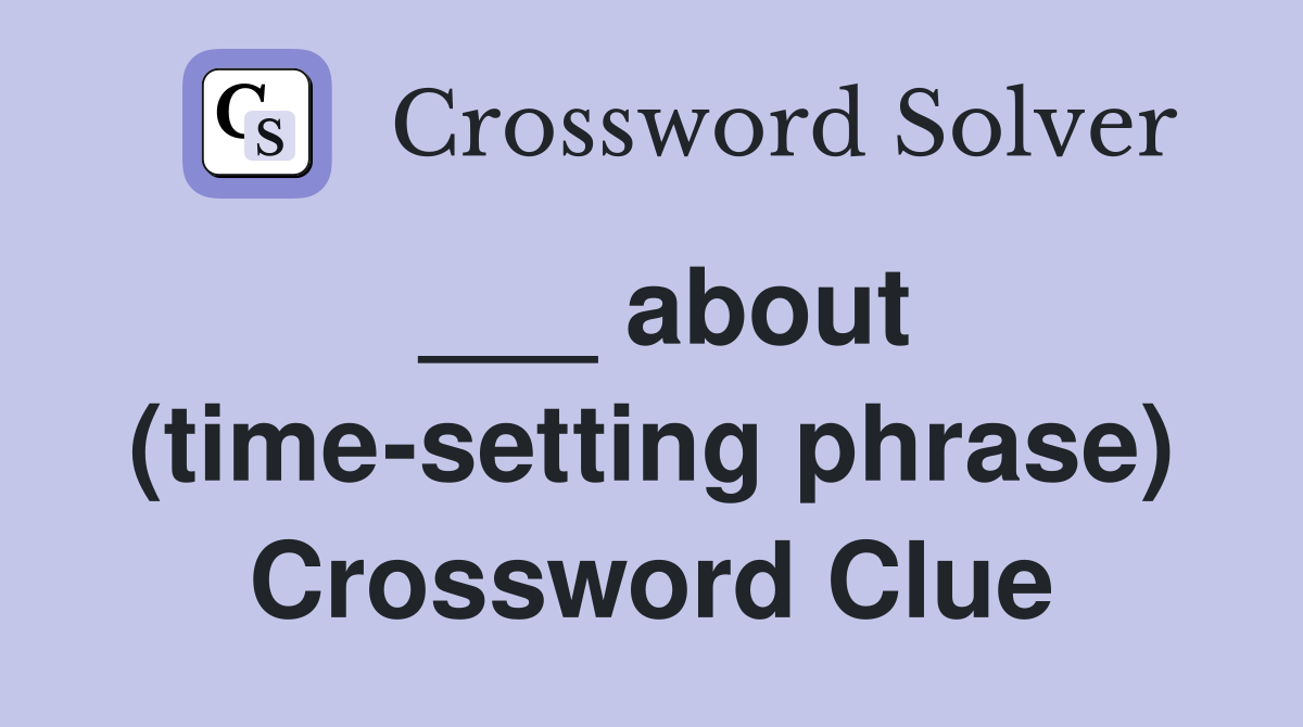 ___ about (time-setting phrase) Crossword Clue