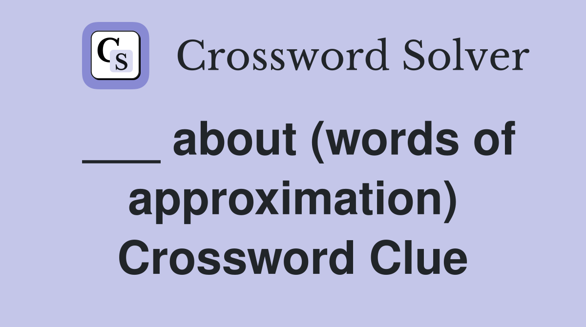 ___ about (words of approximation) Crossword Clue