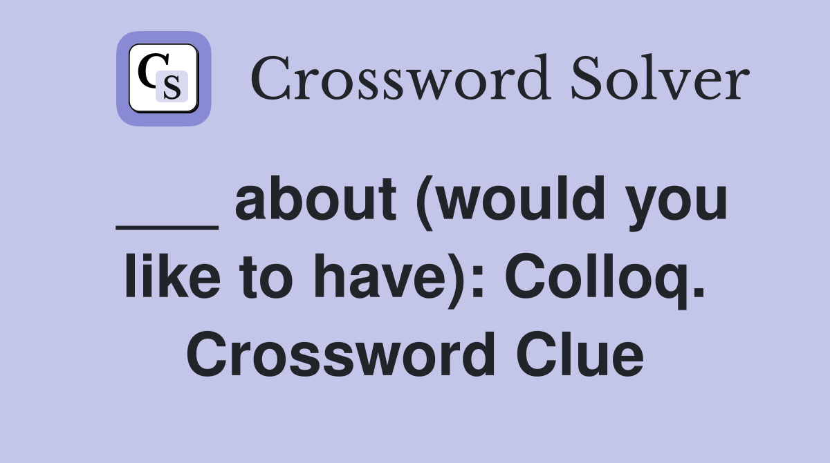 ___ about (would you like to have): Colloq. Crossword Clue