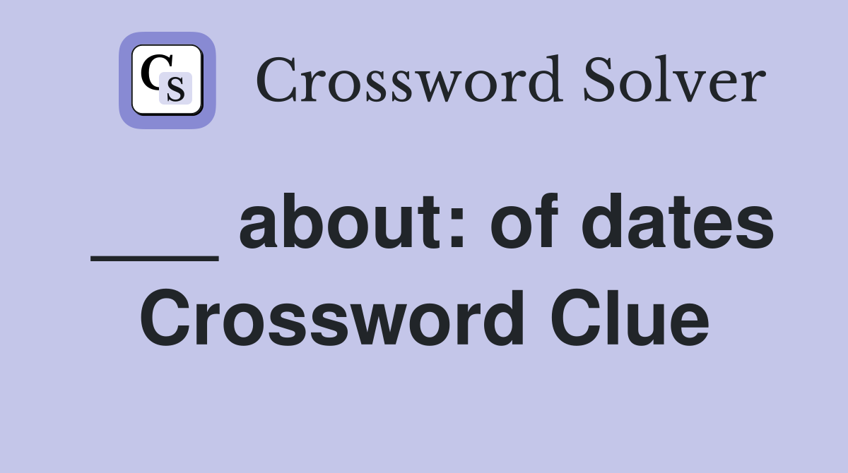 ___ about: of dates Crossword Clue