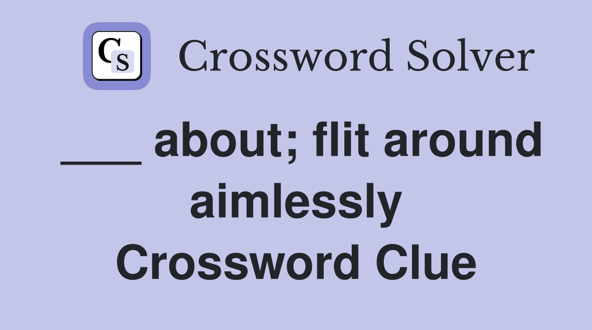 ___ about; flit around aimlessly Crossword Clue