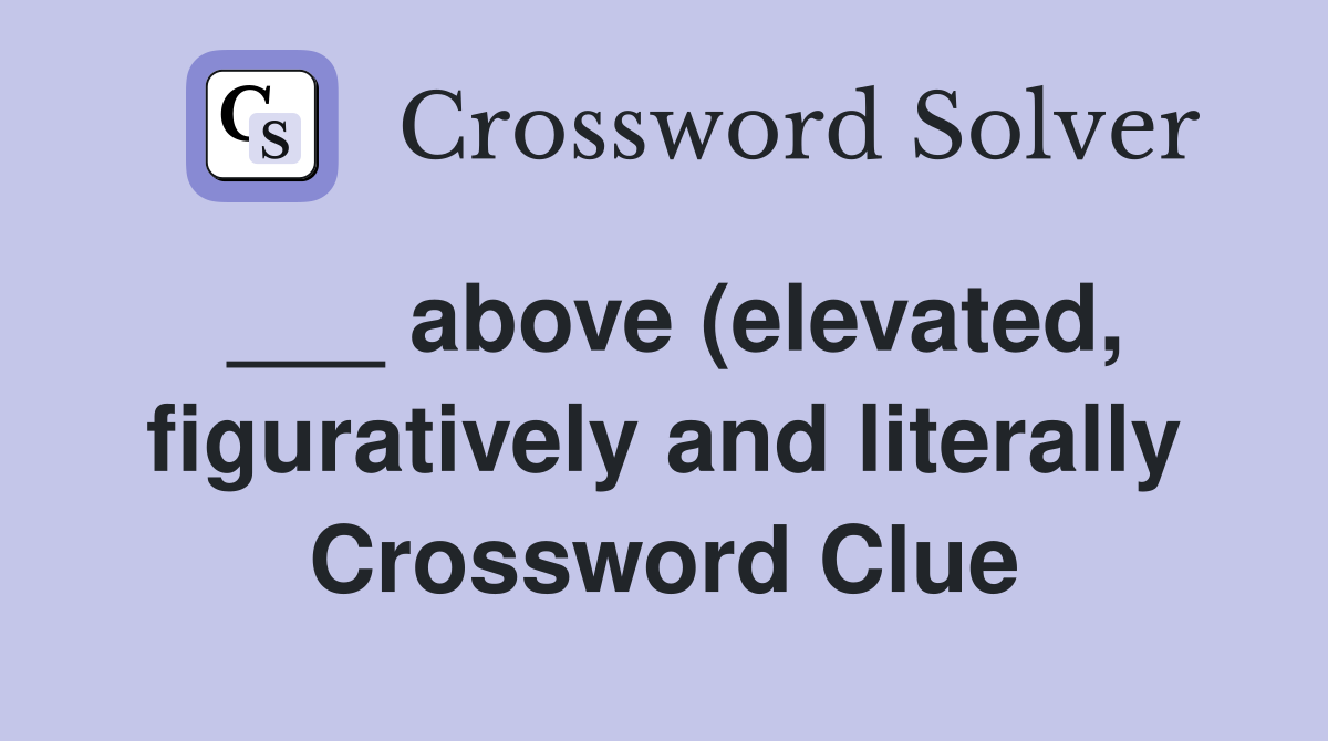 above (elevated figuratively and literally) Crossword Clue Answers above (elevated figuratively and literally) Crossword Clue Answers