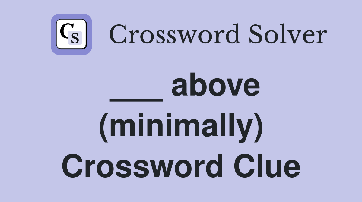 ___ above (minimally) Crossword Clue