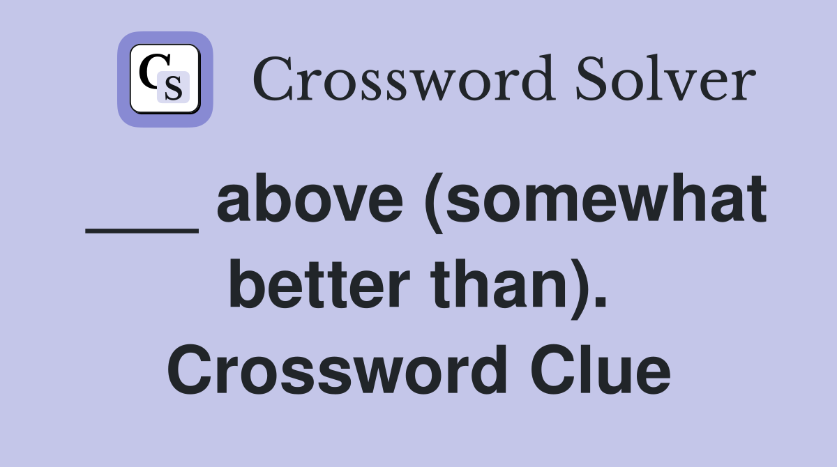 ___ above (somewhat better than). Crossword Clue