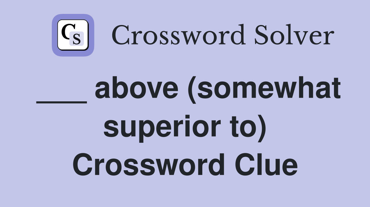 ___ above (somewhat superior to) Crossword Clue
