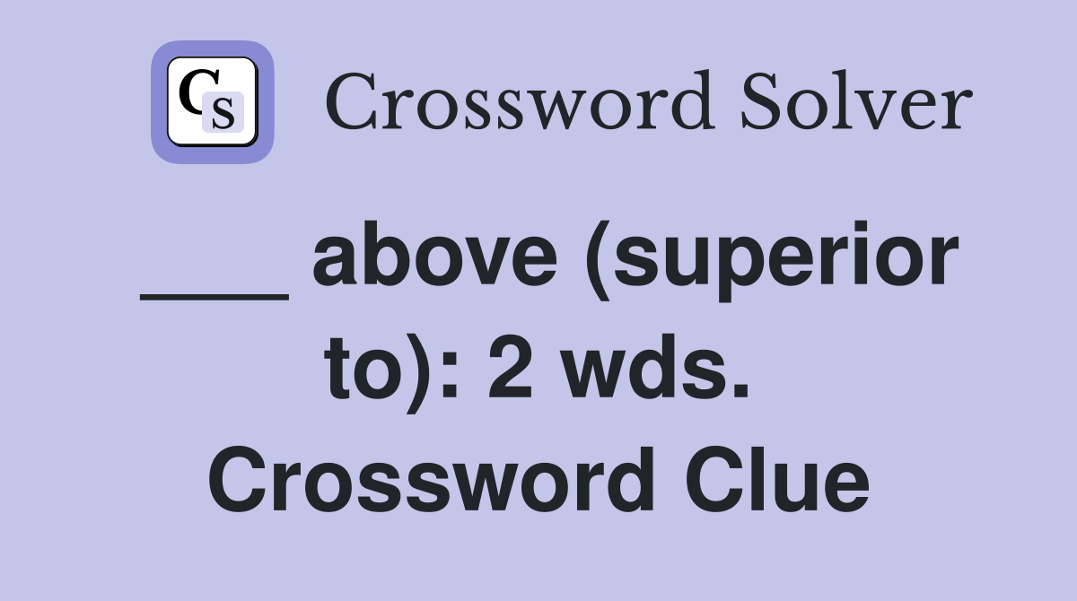 ___ above (superior to): 2 wds. Crossword Clue