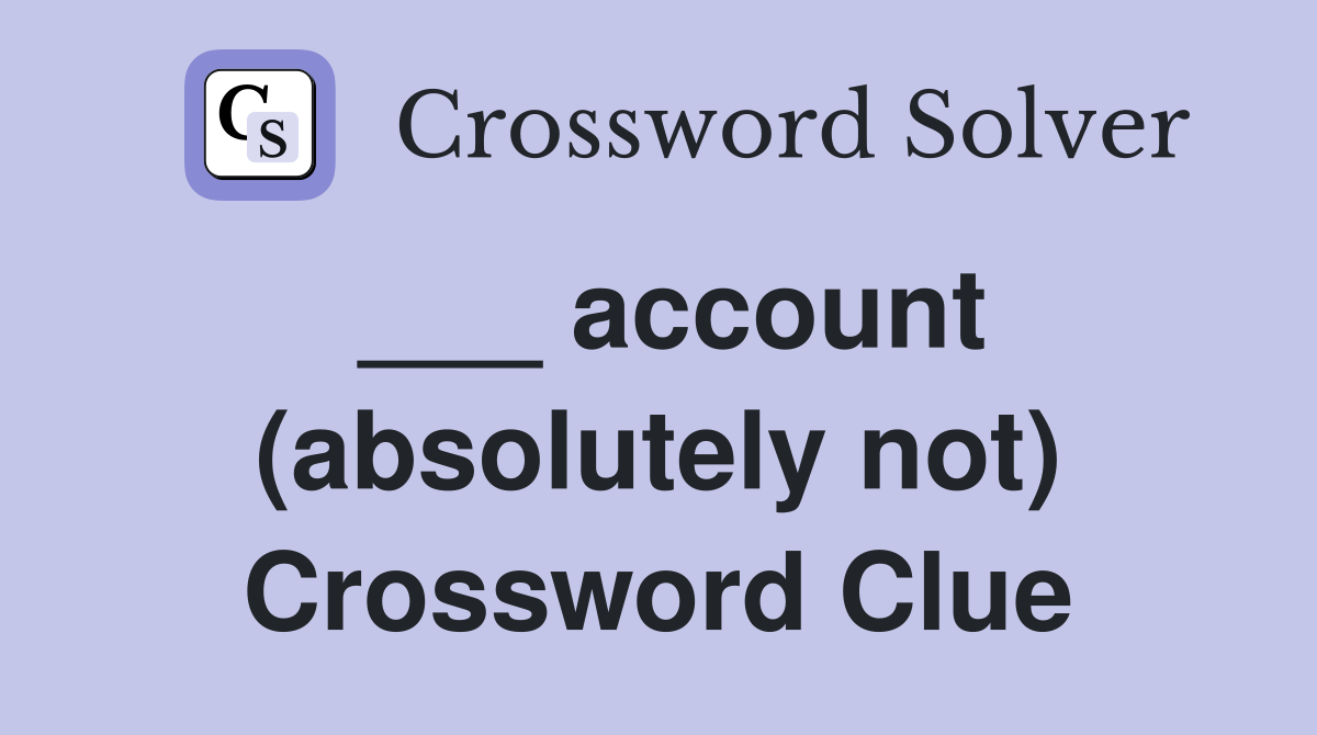 ___ account (absolutely not) Crossword Clue
