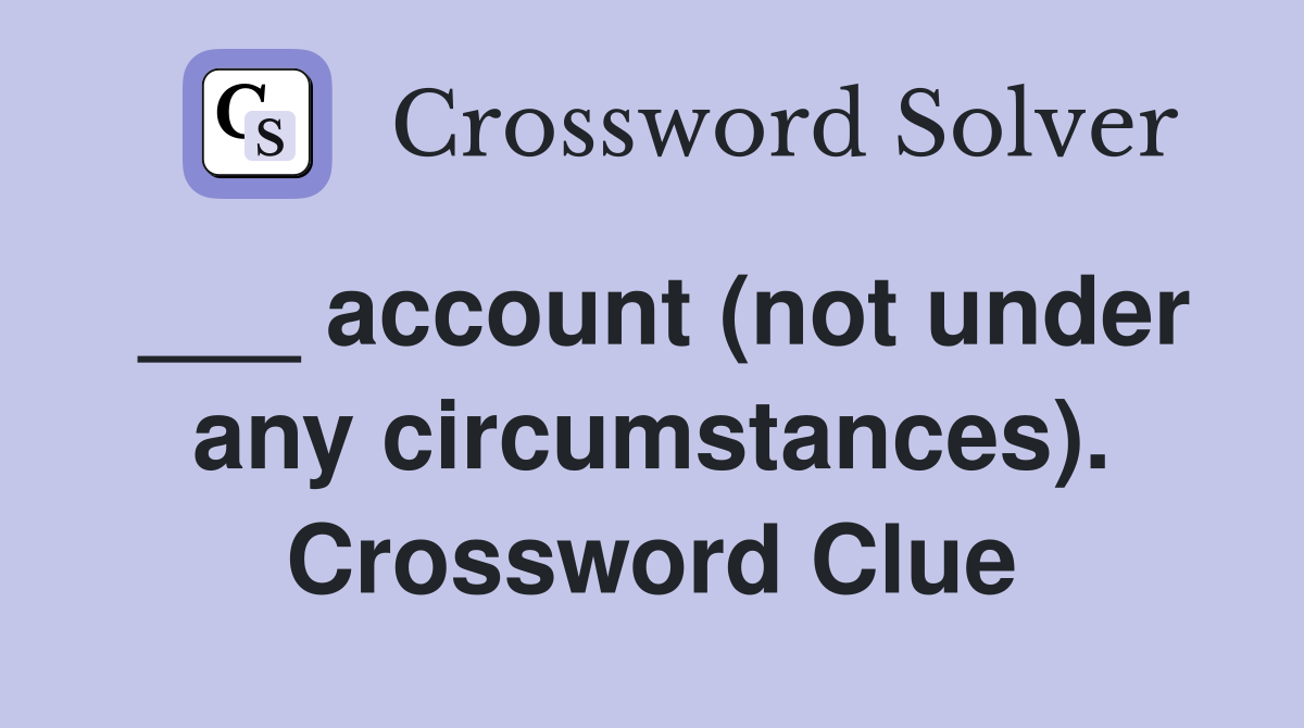 ___ account (not under any circumstances). Crossword Clue