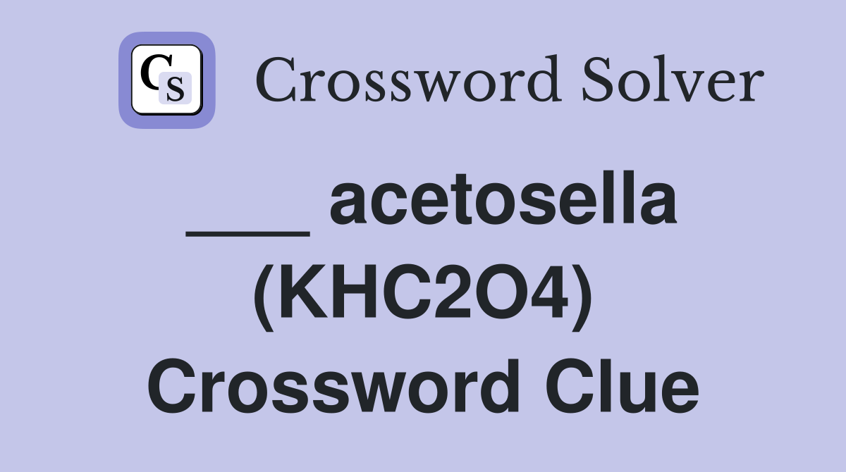 ___ acetosella (KHC2O4) Crossword Clue