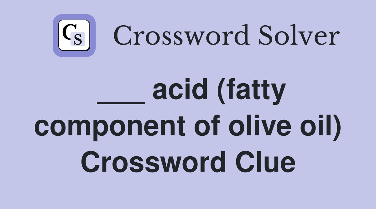 ___ acid (fatty component of olive oil) Crossword Clue