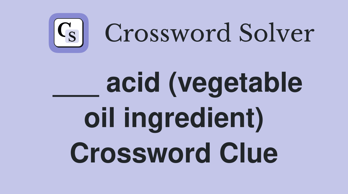 ___ acid (vegetable oil ingredient) Crossword Clue
