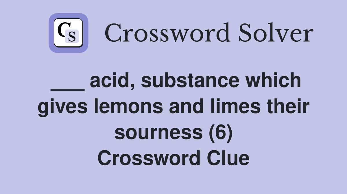 ___ acid, substance which gives lemons and limes their sourness (6) Crossword Clue