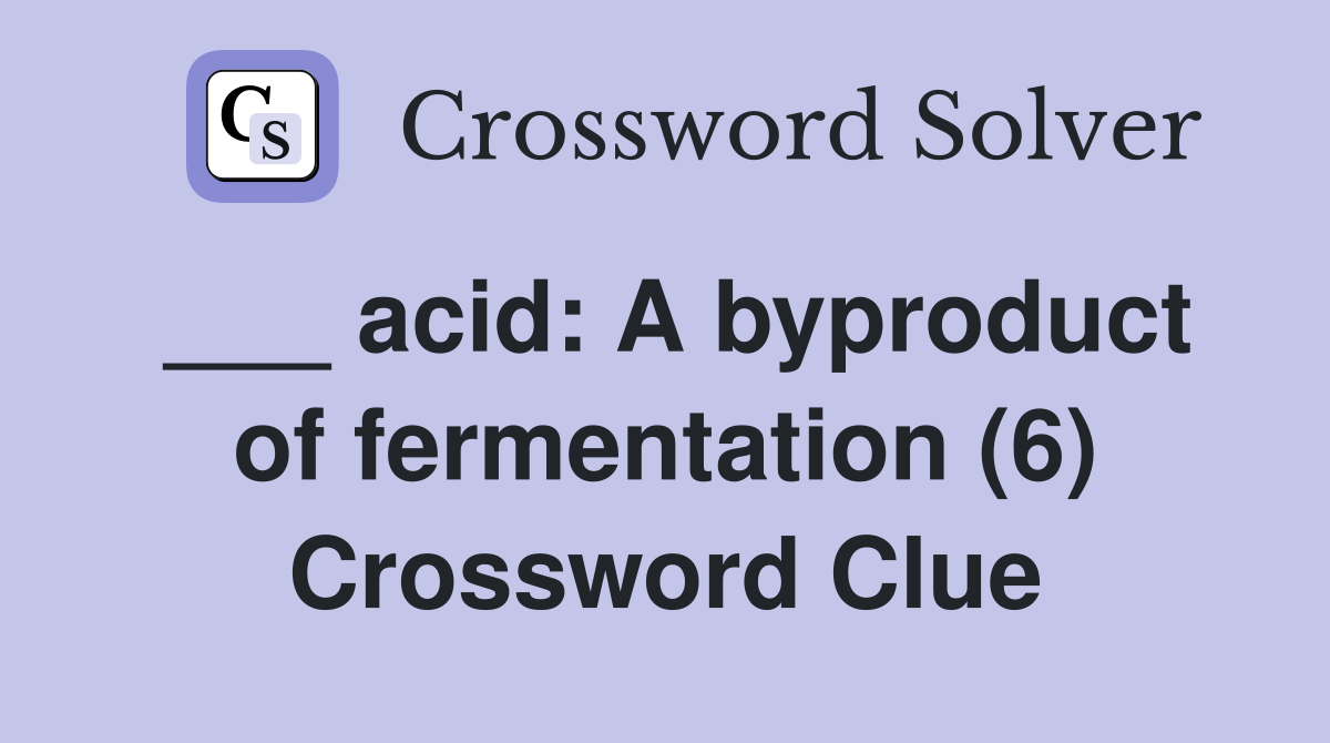 ___ acid: A byproduct of fermentation (6) Crossword Clue