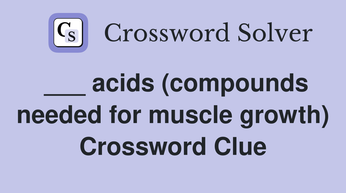 ___ acids (compounds needed for muscle growth) Crossword Clue